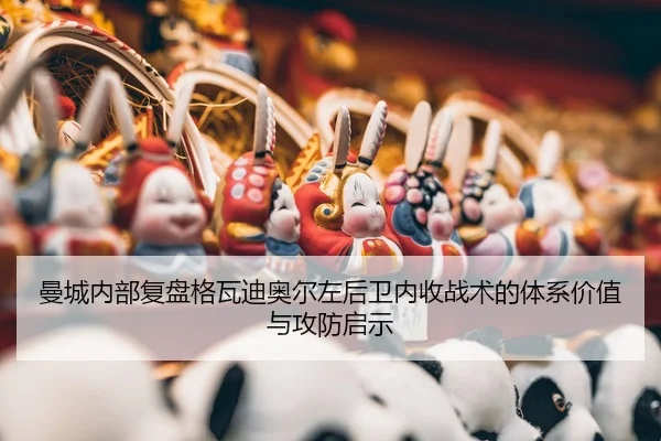 曼城内部复盘格瓦迪奥尔左后卫内收战术的体系价值与攻防启示